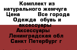 Комплект из натурального жемчуга  › Цена ­ 800 - Все города Одежда, обувь и аксессуары » Аксессуары   . Ленинградская обл.,Санкт-Петербург г.